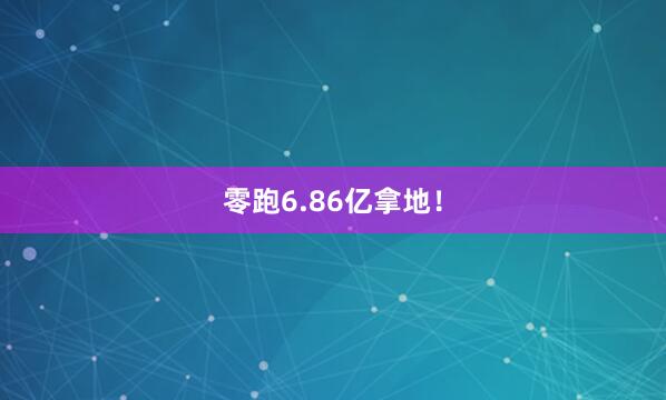 零跑6.86亿拿地！