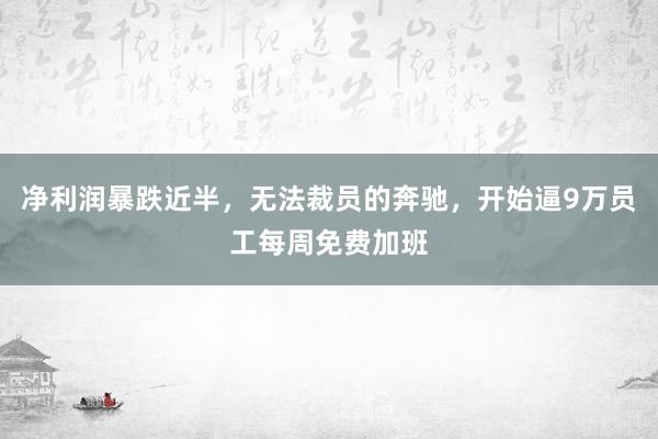 净利润暴跌近半，无法裁员的奔驰，开始逼9万员工每周免费加班
