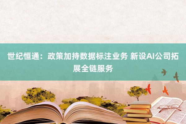 世纪恒通：政策加持数据标注业务 新设AI公司拓展全链服务