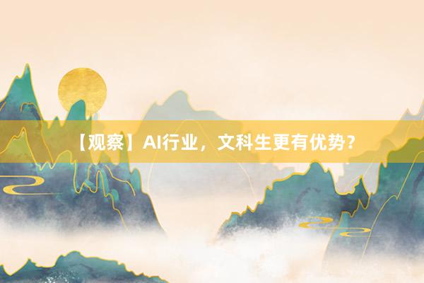 【观察】AI行业，文科生更有优势？