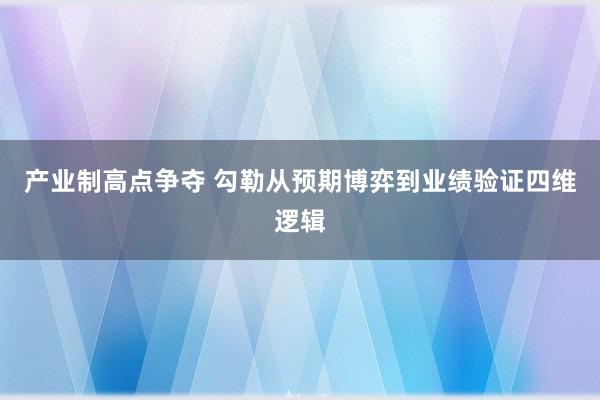 产业制高点争夺 勾勒从预期博弈到业绩验证四维逻辑