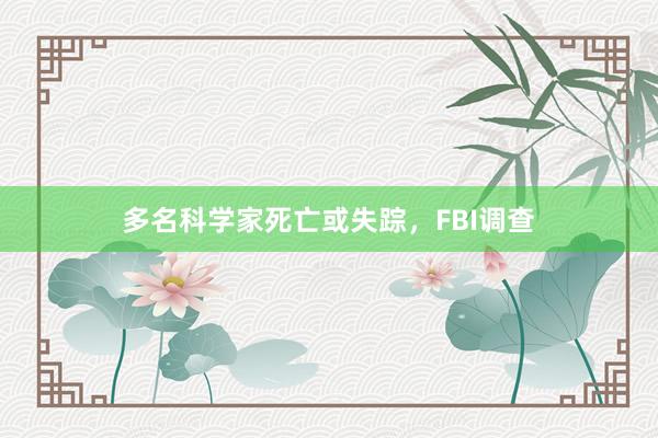 多名科学家死亡或失踪，FBI调查
