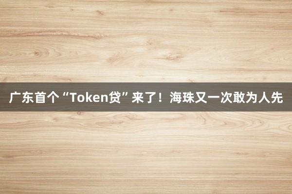 广东首个“Token贷”来了！海珠又一次敢为人先