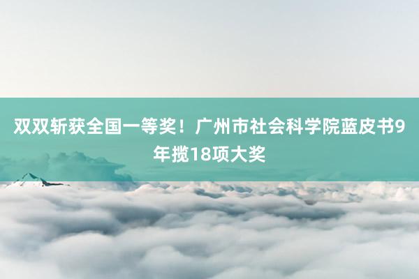 双双斩获全国一等奖！广州市社会科学院蓝皮书9年揽18项大奖