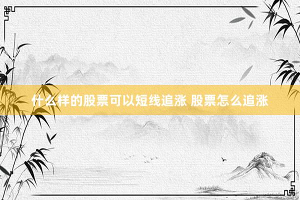 什么样的股票可以短线追涨 股票怎么追涨