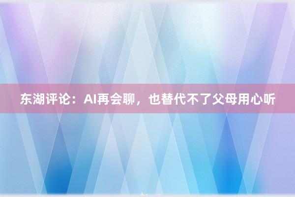 东湖评论：AI再会聊，也替代不了父母用心听