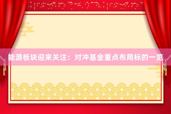 能源板块迎来关注：对冲基金重点布局标的一览
