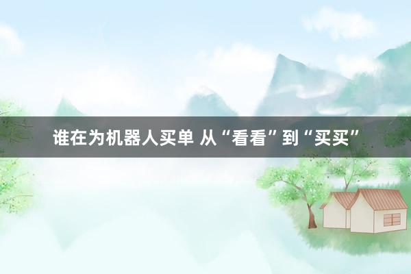 谁在为机器人买单 从“看看”到“买买”