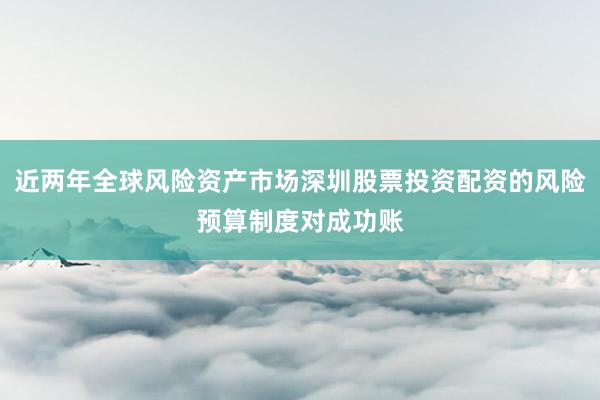 近两年全球风险资产市场深圳股票投资配资的风险预算制度对成功账