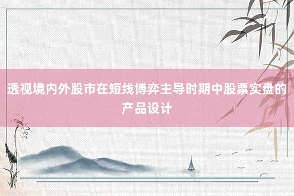 透视境内外股市在短线博弈主导时期中股票实盘的产品设计
