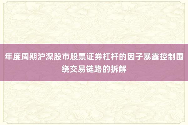 年度周期沪深股市股票证券杠杆的因子暴露控制围绕交易链路的拆解