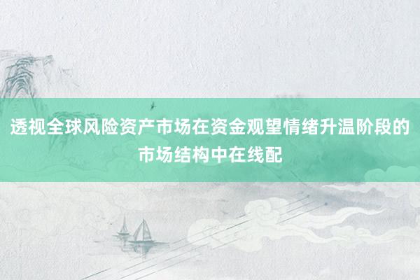透视全球风险资产市场在资金观望情绪升温阶段的市场结构中在线配