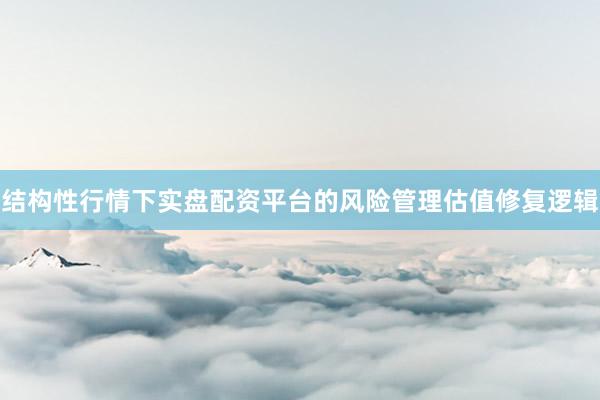 结构性行情下实盘配资平台的风险管理估值修复逻辑