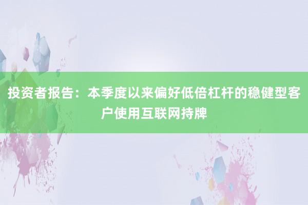 投资者报告：本季度以来偏好低倍杠杆的稳健型客户使用互联网持牌