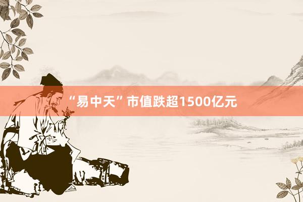 “易中天”市值跌超1500亿元