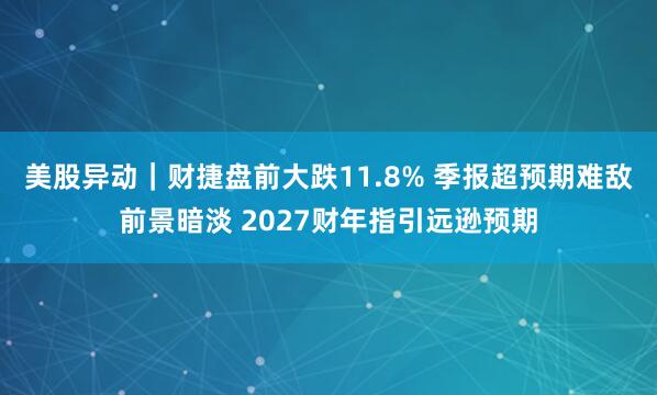 美股异动｜财捷盘前大跌11.8% 季报超预期难敌前景暗淡 2027财年指引远逊预期