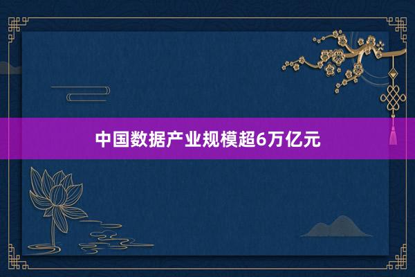 中国数据产业规模超6万亿元