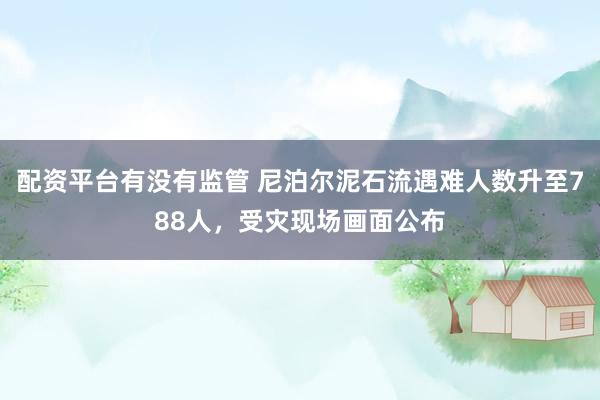 配资平台有没有监管 尼泊尔泥石流遇难人数升至788人，受灾现场画面公布
