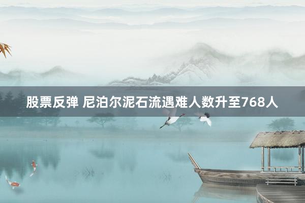 股票反弹 尼泊尔泥石流遇难人数升至768人