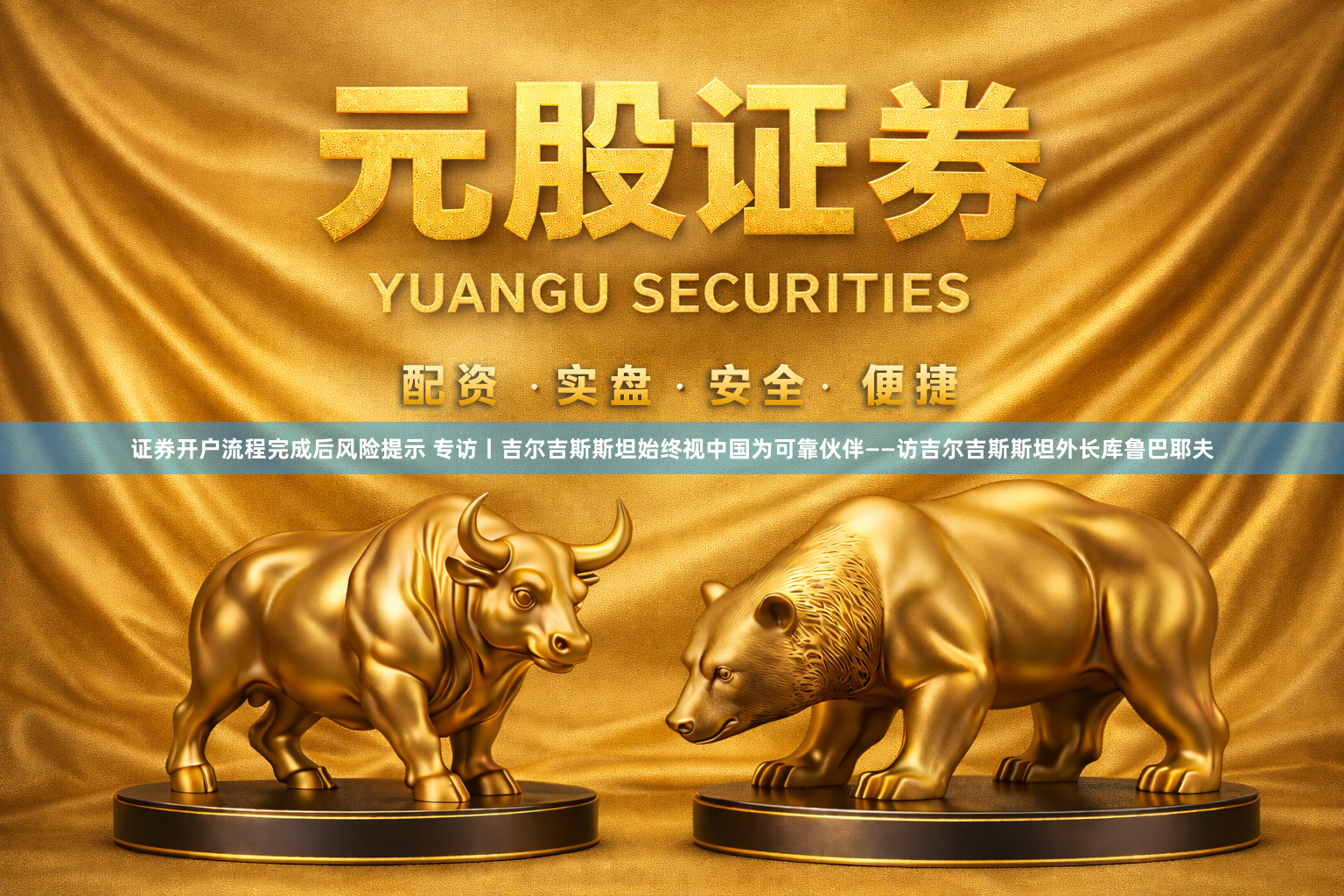 证券开户流程完成后风险提示 专访丨吉尔吉斯斯坦始终视中国为可靠伙伴——访吉尔吉斯斯坦外长库鲁巴耶夫