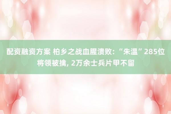 配资融资方案 柏乡之战血腥溃败: “朱温”285位将领被擒, 2万余士兵片甲不留