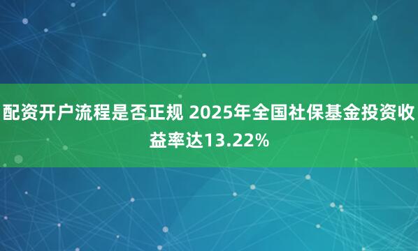 配资开户流程是否正规 2025年全国社保基金投资收益率达13.22%