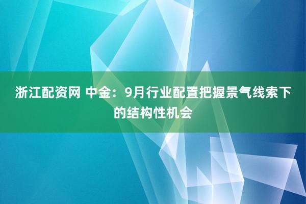 浙江配资网 中金：9月行业配置把握景气线索下的结构性机会