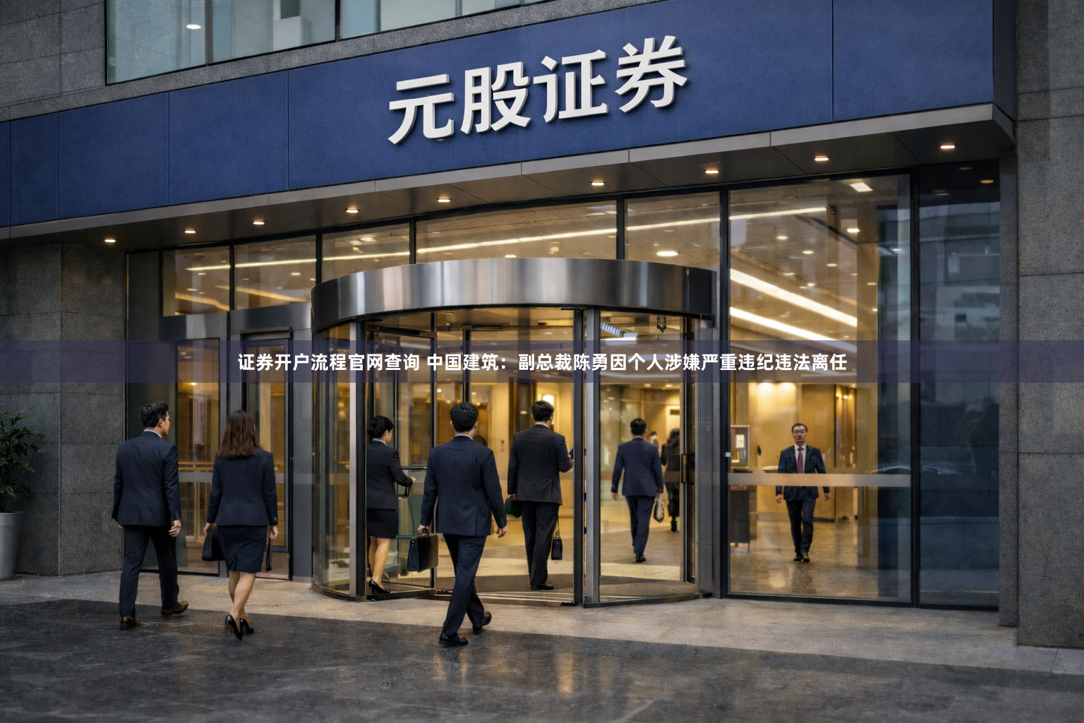 证券开户流程官网查询 中国建筑：副总裁陈勇因个人涉嫌严重违纪违法离任