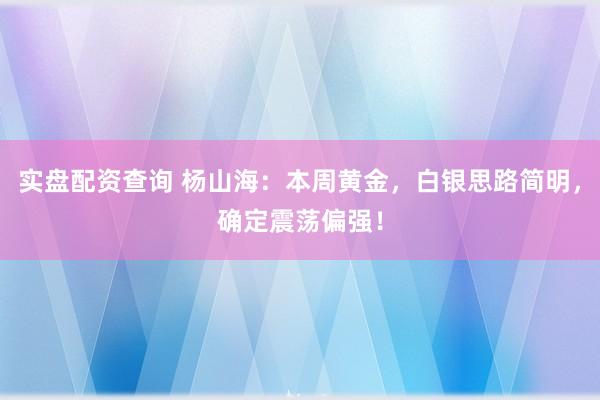 实盘配资查询 杨山海：本周黄金，白银思路简明，确定震荡偏强！