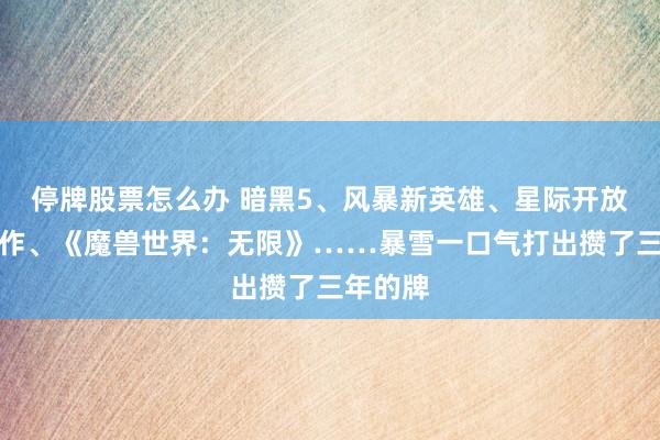 停牌股票怎么办 暗黑5、风暴新英雄、星际开放世界新作、《魔兽世界：无限》……暴雪一口气打出攒了三年的牌