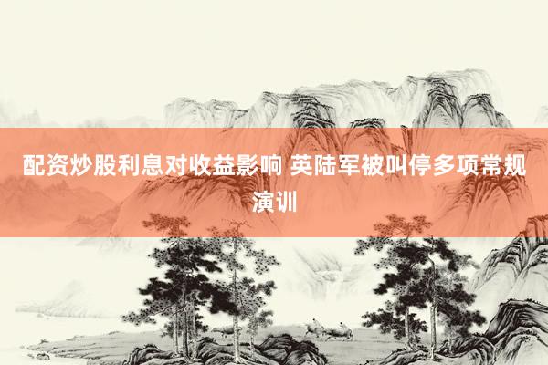 配资炒股利息对收益影响 英陆军被叫停多项常规演训