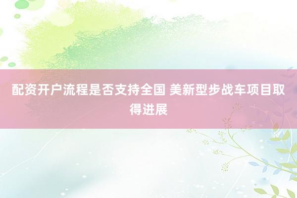 配资开户流程是否支持全国 美新型步战车项目取得进展